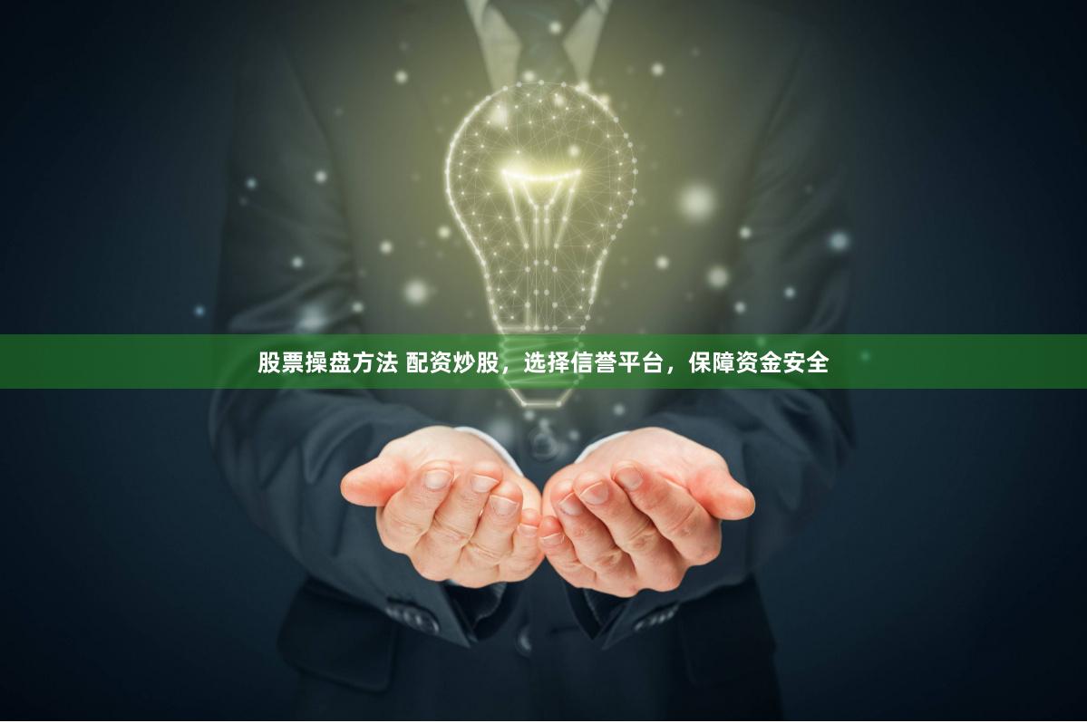 股票操盘方法 配资炒股，选择信誉平台，保障资金安全