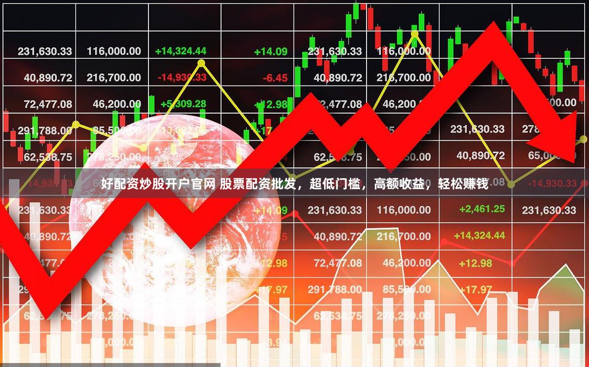 好配资炒股开户官网 股票配资批发，超低门槛，高额收益，轻松赚钱