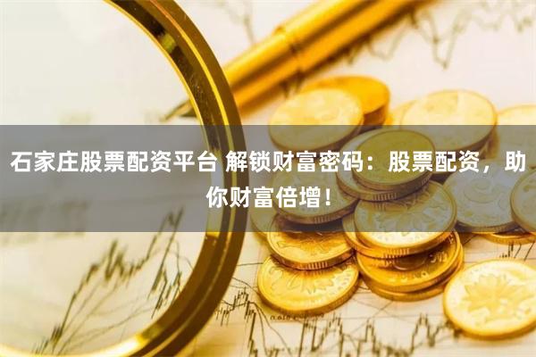 石家庄股票配资平台 解锁财富密码：股票配资，助你财富倍增！